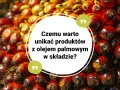 Kwas palmitynowy w oleju palmowym. Dlaczego warto unikać produktów z jego zawartością?