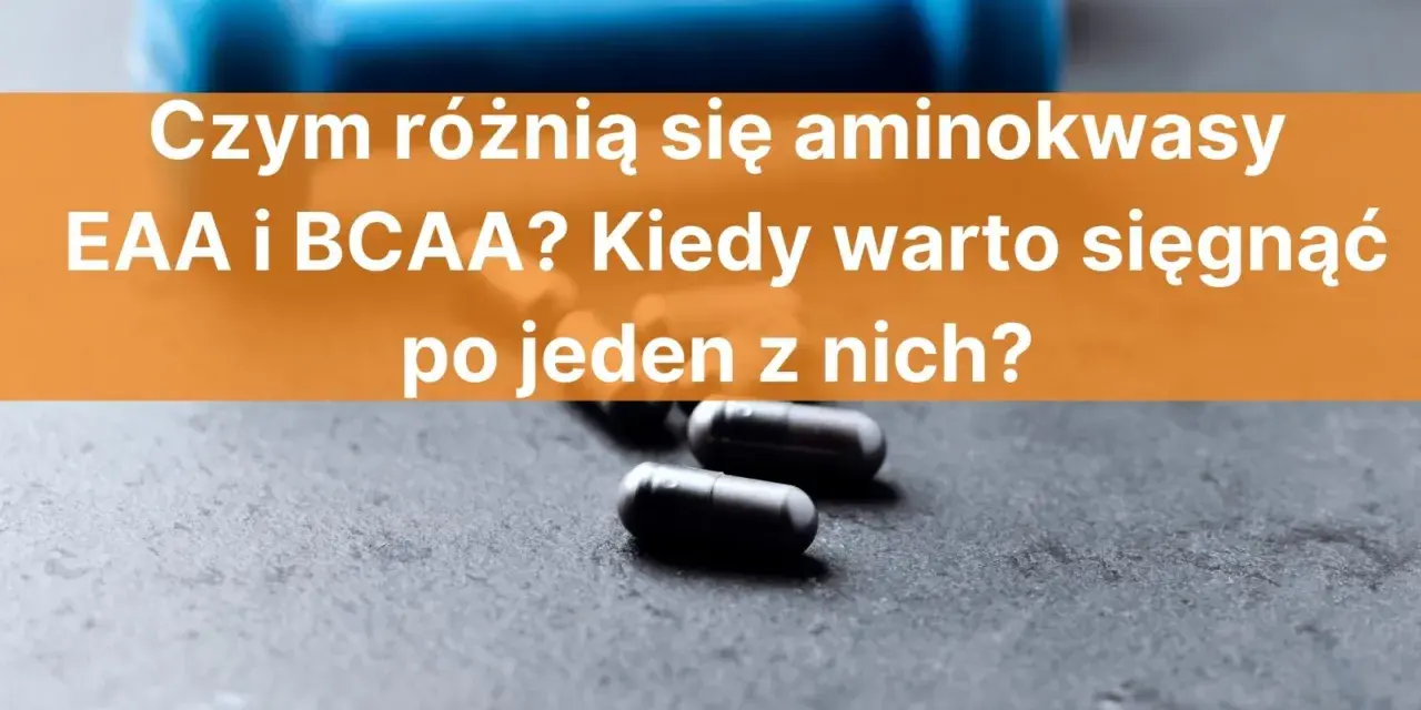 Niebieskie hantle i kapsułki na ciemnym tle. Tekst pyta o różnice między aminokwasami EAA i BCAA.